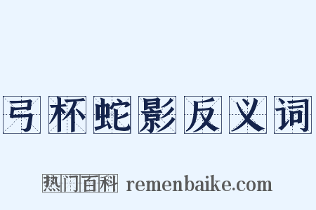 弓杯蛇影反义词是什么意思的图片